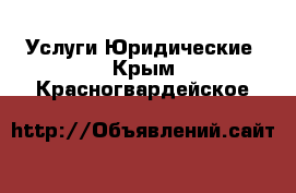 Услуги Юридические. Крым,Красногвардейское